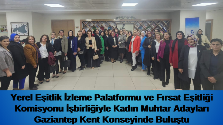 YEİP İşbirliğiyle Kadın Muhtar Adayları Gaziantep Kent Konseyinde Buluştu