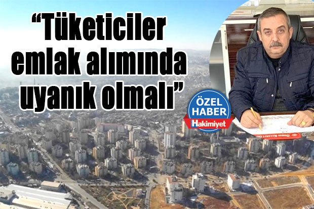 “Tüketiciler emlak alımında uyanık olmalı”