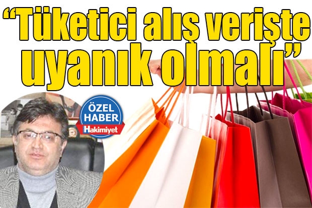 “Tüketici alış verişte uyanık olmalı”