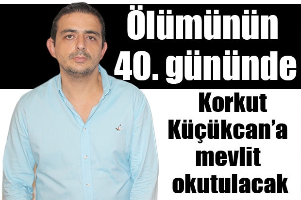 Ölümünün 40. gününde Korkut Küçükcan’a mevlit okutulacak