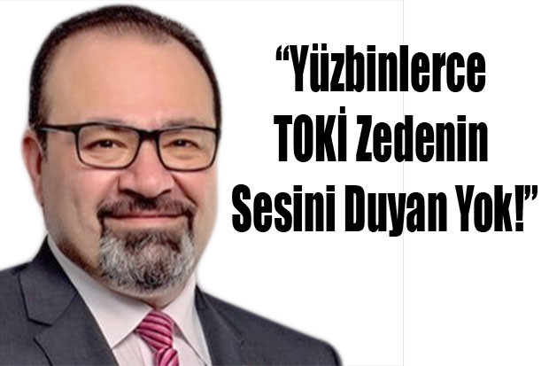 “Yüzbinlerce TOKİ Zedenin Sesini Duyan Yok!”