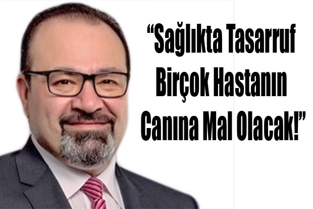 “Sağlıkta Tasarruf Birçok Hastanın Canına Mal Olacak!”