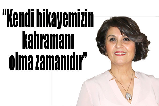 “Kendi hikayemizin kahramanı olma zamanıdır”