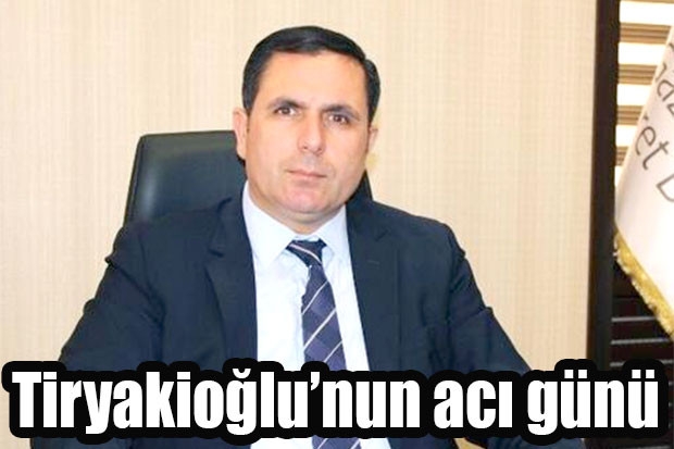 Tiryakioğlu’nun acı günü