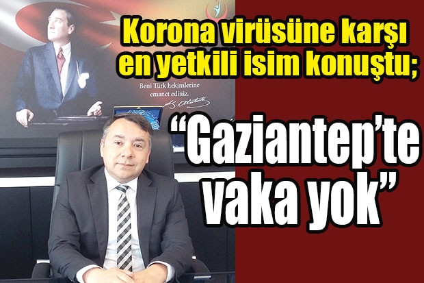 Korona virüsüne karşı en yetkili isim konuştu; “Gaziantep’te vaka yok”