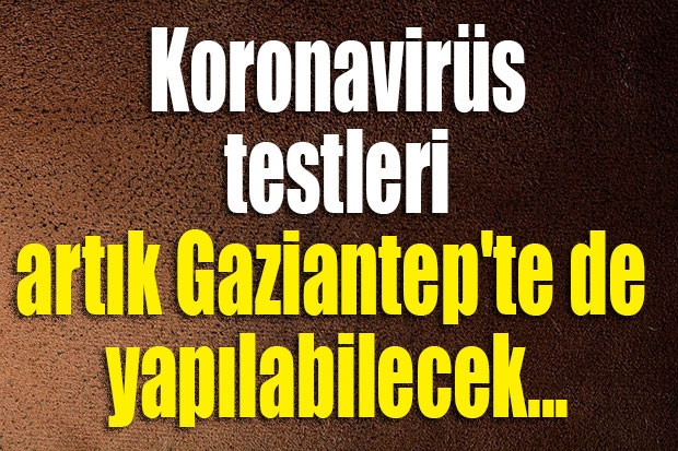 Koronavirüs testleri artık Gaziantep'te de yapılabilecek...