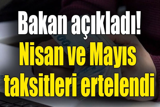 Bakan açıkladı! Nisan ve Mayıs taksitleri ertelendi