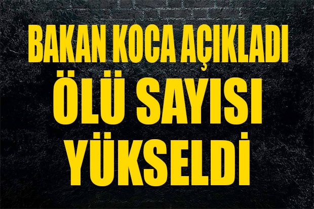 BAKAN KOCA AÇIKLADI... ÖLÜ SAYISI YÜKSELDİ...