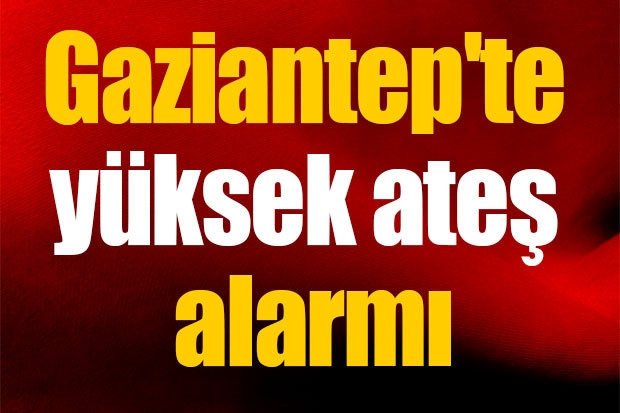 Gaziantep'te yüksek ateş alarmı