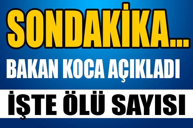 SONDAKİKA.. BAKAN KOCA AÇIKLADI. İŞTE ÖLÜ SAYISI!