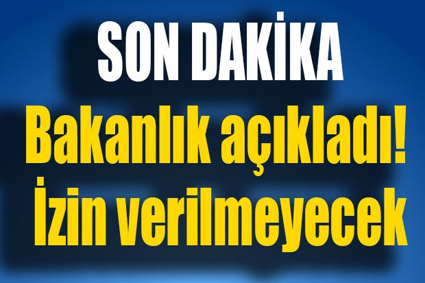 Son dakika... Bakanlık açıkladı! İzin verilmeyecek