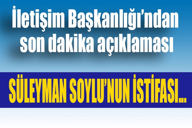 İLETİŞİM BAŞKANLIĞI'NDAN SON DAKİKA AÇIKLAMASI: SOYLU'NUN İSTİFASI....