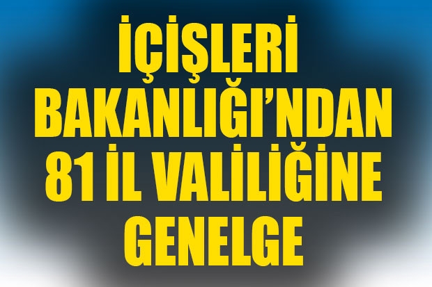 İÇİŞLERİ BAKANLIĞI'DAN 81 İL VALİLİĞİNE GENELGE