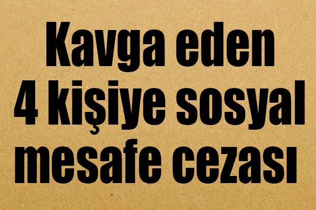 Kavga eden 4 kişiye sosyal mesafe cezası