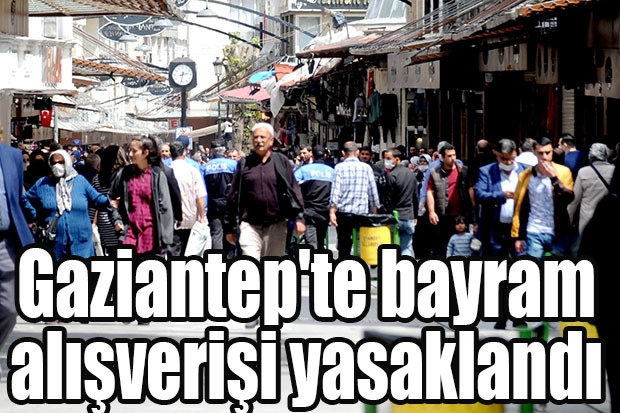 Gaziantep'te bayram alışverişi yasaklandı