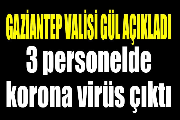 GAZİANTEP VALİSİ GÜL AÇIKLADI. 3 personelde korona virüs çıktı