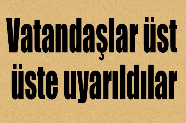 Vatandaşlar üst üste uyarıldılar