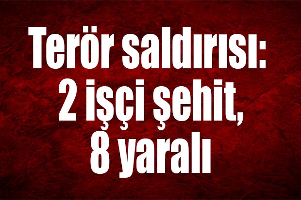 Terör saldırısı: 2 işçi şehit, 8 yaralı