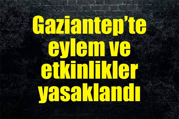 Gaziantep’te eylem ve etkinlikler yasaklandı