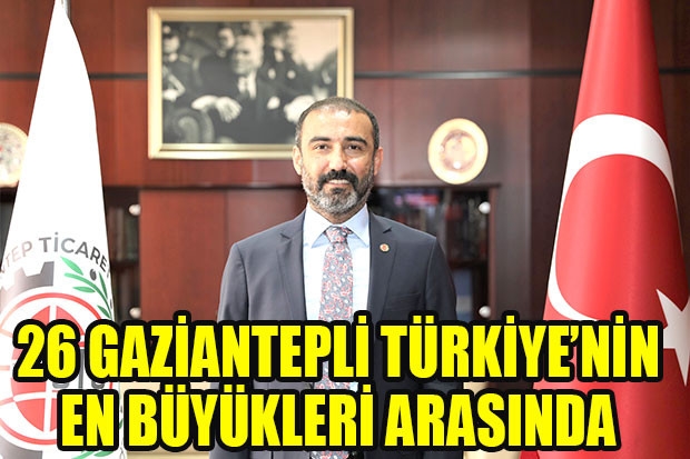 26 GAZİANTEPLİ TÜRKİYE’NİN EN BÜYÜKLERİ ARASINDA