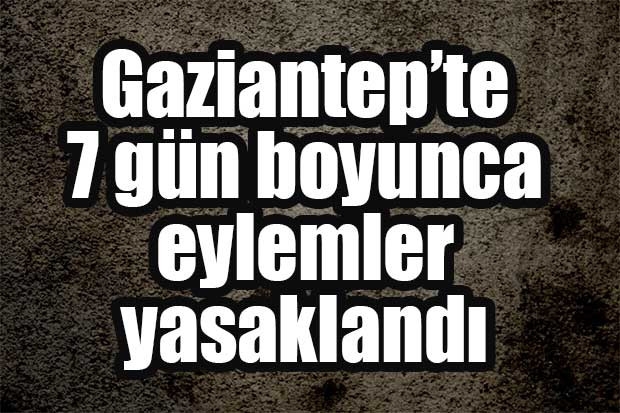 Gaziantep’te 7 gün boyunca eylemler yasaklandı