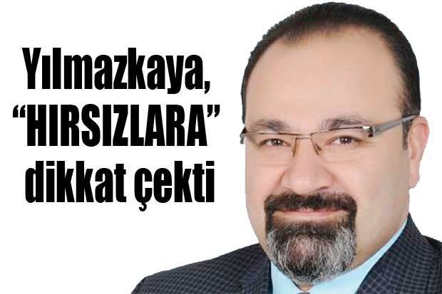 Yılmazkaya, “HIRSIZLARA” dikkat çekti