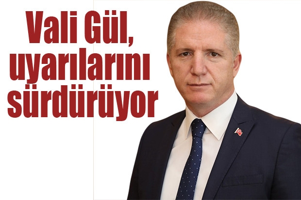 Vali Gül, uyarılarını sürdürüyor