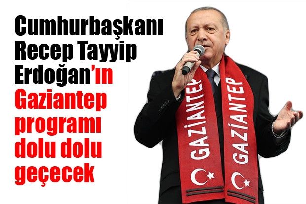 Cumhurbaşkanı Recep Tayyip Erdoğan’ın Gaziantep programı dolu dolu geçecek
