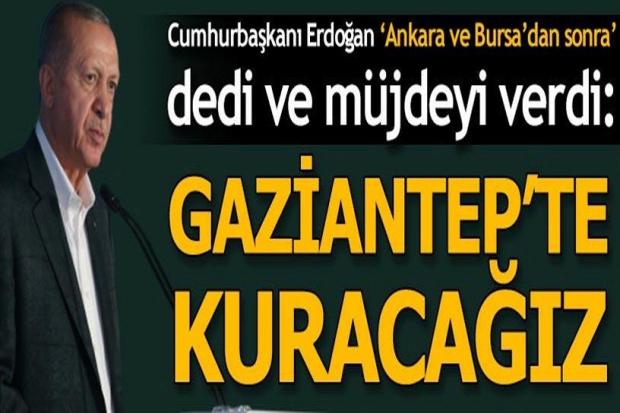 Cumhurbaşkanı Erdoğan müjdeyi verdi: Gaziantep'te de kuracağız