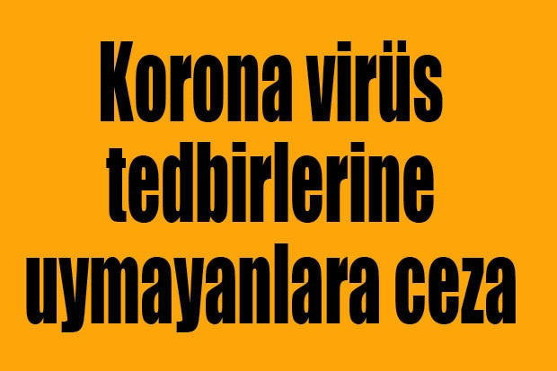 Korona virüs tedbirlerine uymayanlara ceza