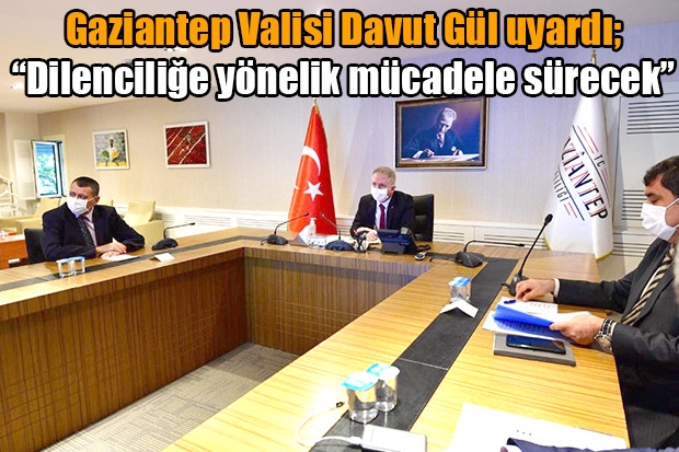 Gaziantep Valisi Davut Gül uyardı; “Dilenciliğe yönelik mücadele sürecek”