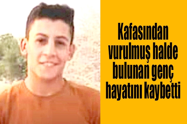 Kafasından vurulmuş halde bulunan genç hayatını kaybetti