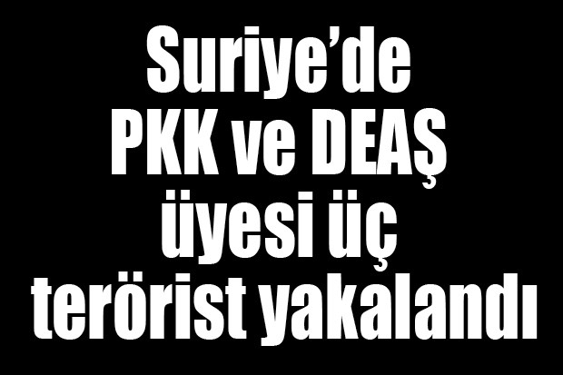 Suriye’de PKK ve DEAŞ üyesi üç terörist yakalandı