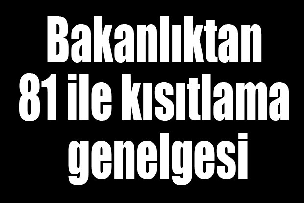 Bakanlıktan 81 ile kısıtlama genelgesi