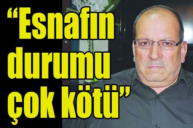 “Esnafın durumu çok kötü”