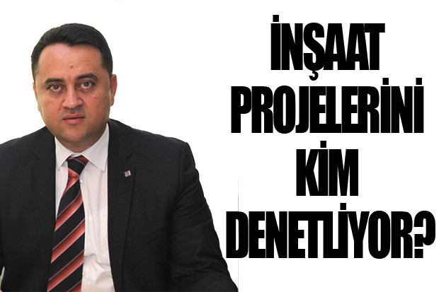 İNŞAAT PROJELERİNİ  KİM DENETLİYOR?