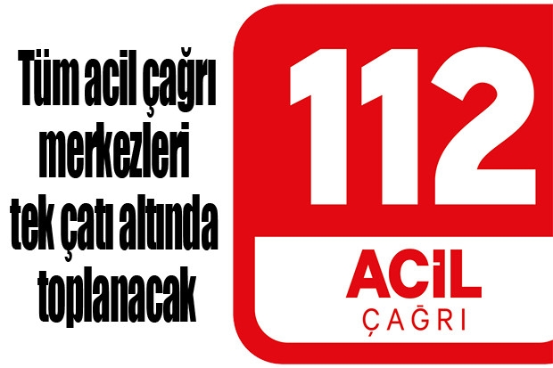 Tüm acil çağrı merkezleri tek çatı altında toplanacak