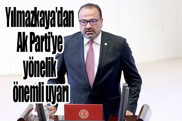 Yılmazkaya’dan Ak Parti’ye yönelik önemli uyarı