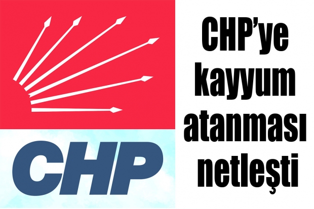 CHP’ye kayyum atanması netleşti