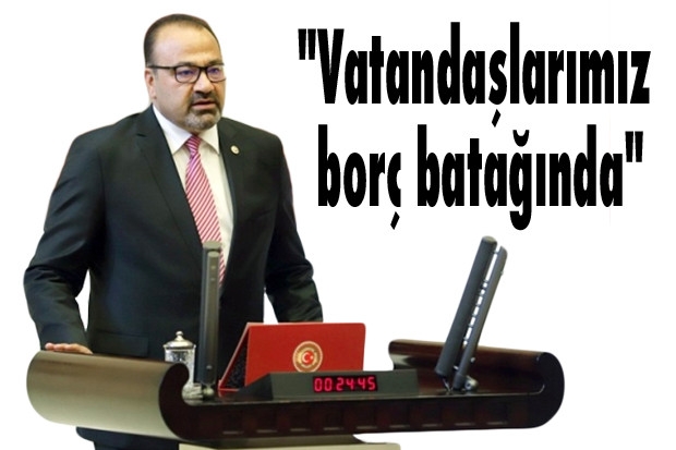 "Vatandaşlarımız borç batağında"