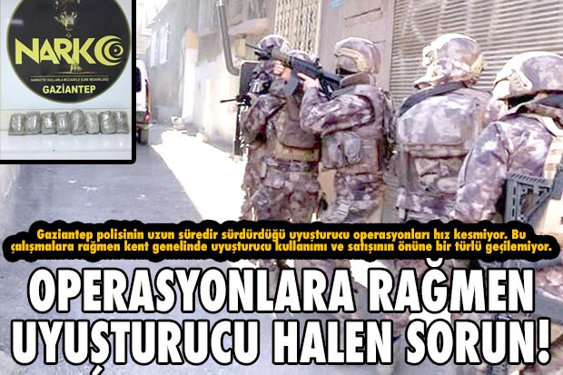 OPERASYONLARA RAĞMEN UYUŞTURUCU HALEN SORUN!