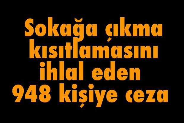 Sokağa çıkma kısıtlamasını ihlal eden 948 kişiye ceza