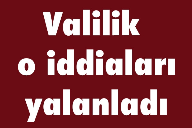 Valilik o iddiaları yalanladı