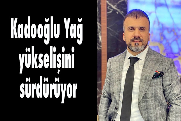 Kadooğlu Yağ yükselişini sürdürüyor