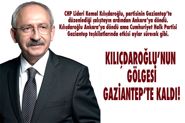 KILIÇDAROĞLU’NUN GÖLGESİ GAZİANTEP’TE KALDI!