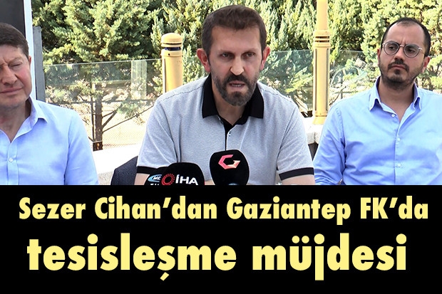 Sezer Cihan’dan Gaziantep FK’da tesisleşme müjdesi