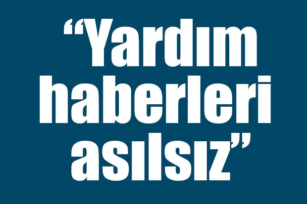 “Yardım haberleri asılsız”