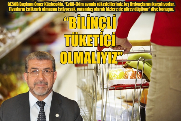 “BİLİNÇLİ TÜKETİCİ OLMALIYIZ”