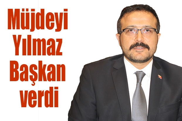 Müjdeyi Yılmaz Başkan verdi