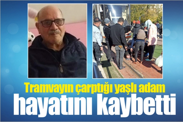 Tramvayın çarptığı yaşlı adam hayatını kaybetti